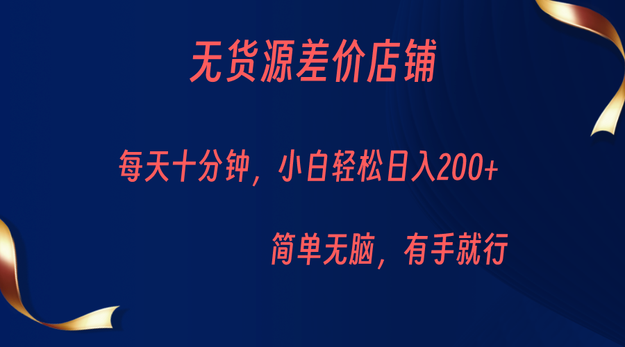 无货源差价小店，每天10分钟小白轻松日入200+，操作简单-知享知识库