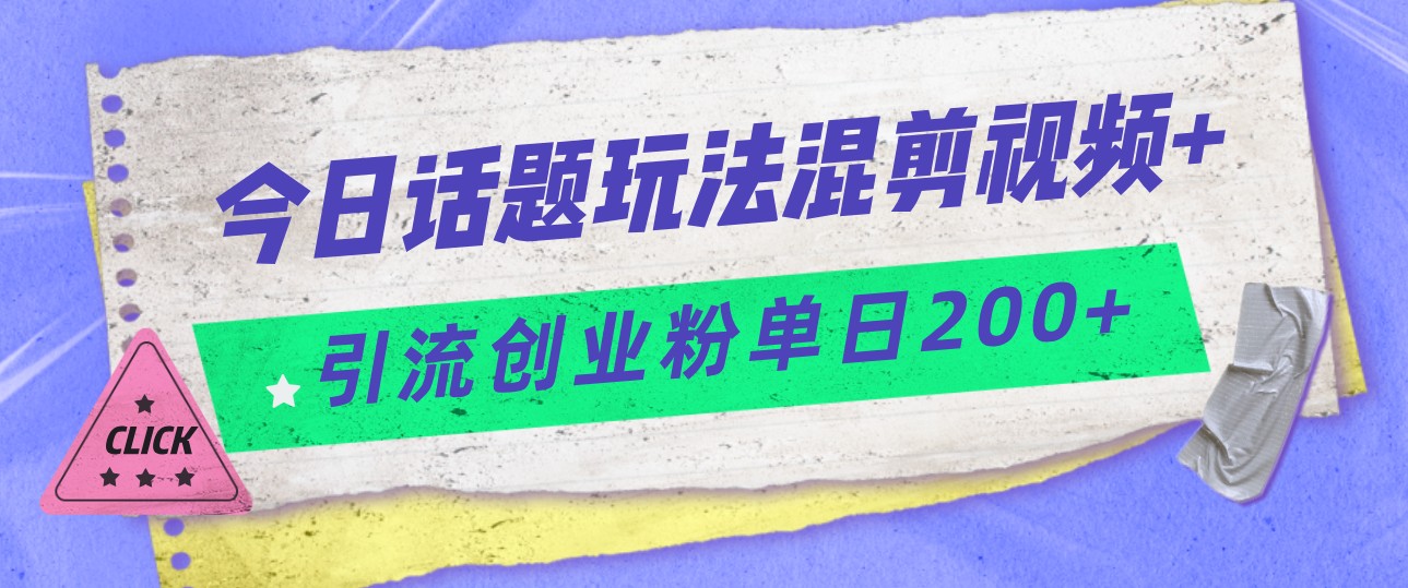 今日话题混剪玩法引流创业粉,小白可以轻松上手,单日引流200+ 今日话题混剪玩法引流创业粉,小白可以轻松上手,单日引流200+