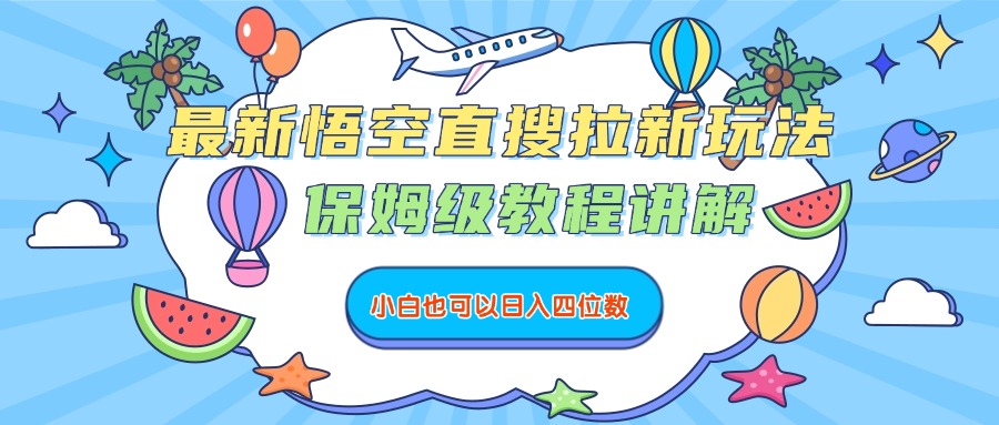 最新悟空直搜拉新玩法，保姆级教程讲解，小白也可以日入四位数-知享知识库