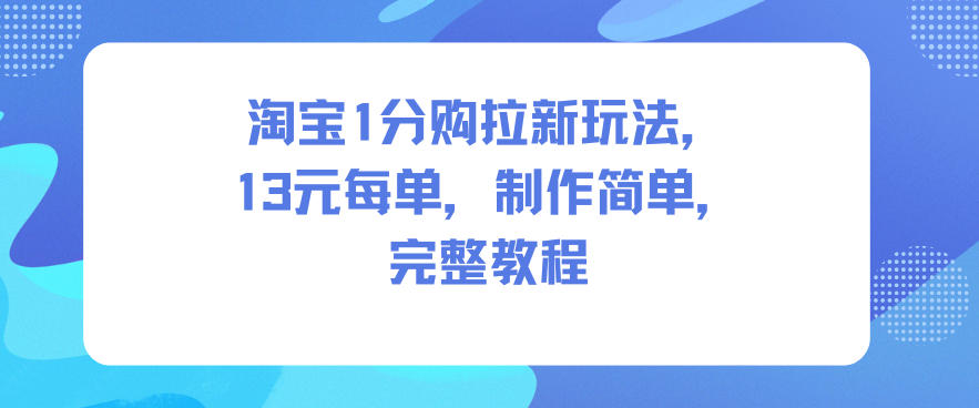 淘宝1分购拉新玩法，13米每单，制作简单，完整教程-知享知识库