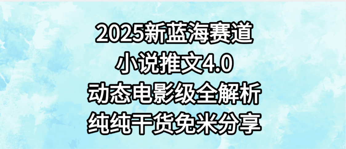 小说推文新蓝海赛道，最新4.0动态电影级版本，纯纯干货，免米分享，免费陪跑-知享知识库