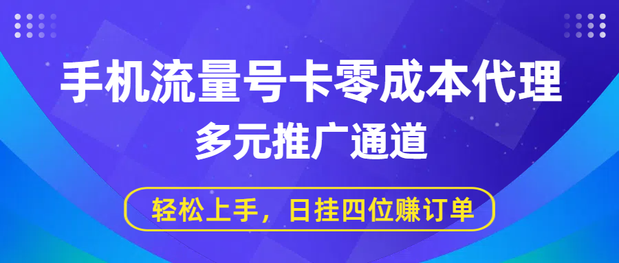 手机流量号卡零成本代理，多元推广通道，轻松上手，日挂四位赚订单-知享知识库