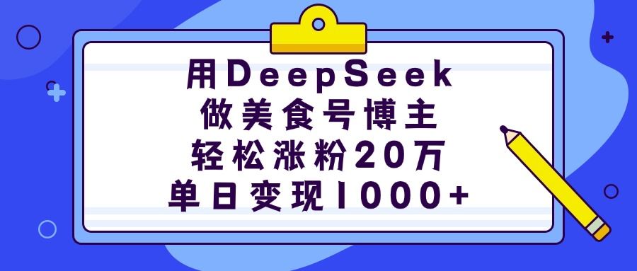 用DeepSeek做美食号博主,轻松涨粉20万,单日变现1000+-知享知识库