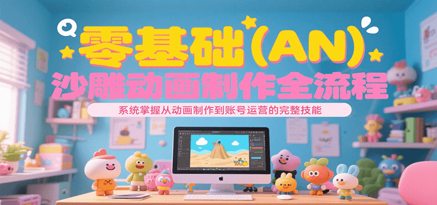 零基础（AN）沙雕动画制作全流程，系统掌握从动画制作到账号运营的完整技能-知享知识库