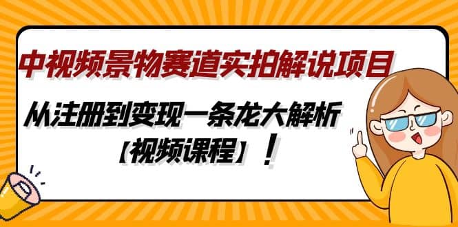 中视频景物赛道实拍解说项目，从注册到变现一条龙大解析【视频课程】-知享知识库