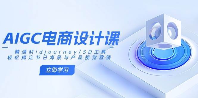 AIGC电商设计课：精通Midjourney/SD工具，轻松搞定节日海报与产品视觉营销-知享知识库