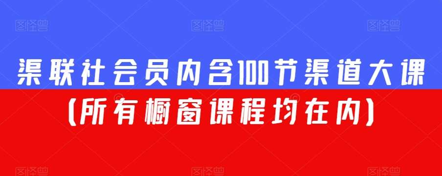 渠联社会员内含100节渠道大课（所有橱窗课程均在内）-知享知识库
