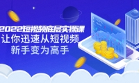 2022短视频底层实操课:让你迅速从短视频新手变为高手(价值7980元)-知享知识库