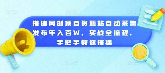 搭建网创项目资源站自动采集发布年入百W，实战全流程，手把手教你搭建【揭秘】-知享知识库