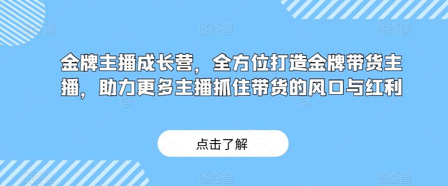 金牌主播成长营，全方位打造金牌带货主播，助力更多主播抓住带货的风口与红利-知享知识库