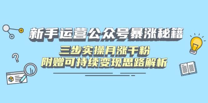 （14111期）新手运营公众号暴涨秘籍，三步实操月涨千粉，附赠可持续变现思路解析-知享知识库