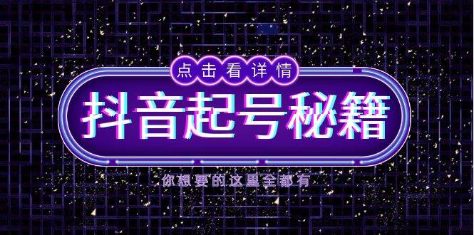 （13679期）抖音起号秘籍，掌握抖音算法与鱼塘玩法，快速获取流量，打造爆款直播间-知享知识库
