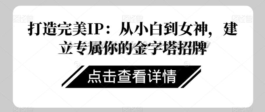 打造完美IP：从小白到女神，建立专属你的金字塔招牌-知享知识库
