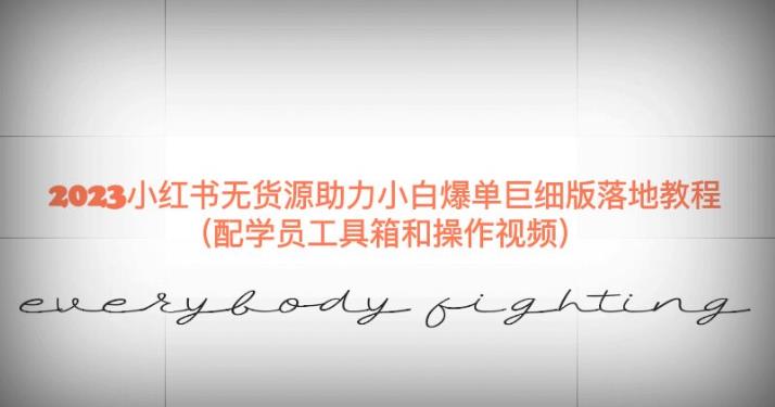 2023小红书无货源助力小白爆单巨细版落地教程（配学员工具箱和操作视频）【揭秘】-知享知识库