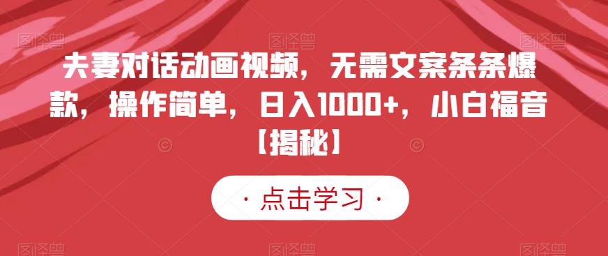 夫妻对话动画视频，无需文案条条爆款，操作简单，日入1000+，小白福音【揭秘】-知享知识库