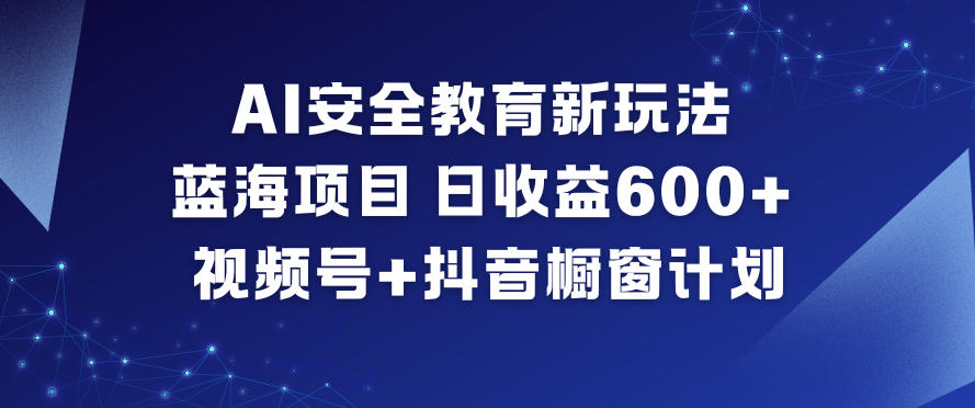 AI安全教育新玩法，蓝海项目，日收益6张+，视频号+抖音橱窗计划-知享知识库