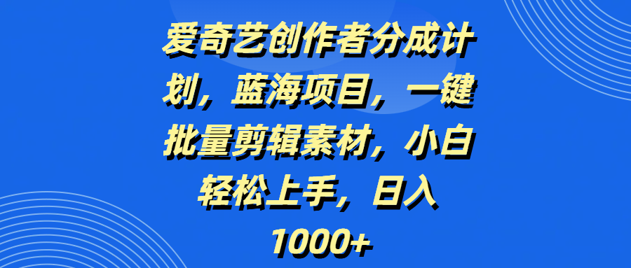 爱奇艺创作者分成计划,蓝海项目,一键批量剪辑素材,小白轻松上手,日入1000+-知享知识库