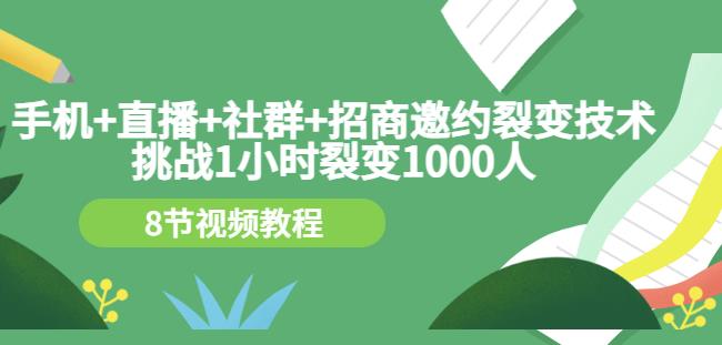 手机+直播+社群+招商邀约裂变技术：挑战1小时裂变1000人（8节视频教程）-知享知识库