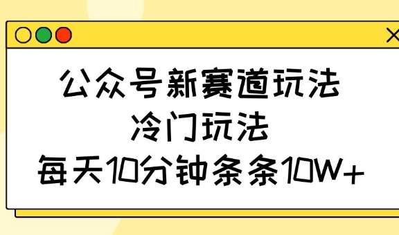 公众号新赛道玩法,冷门玩法,每天10分钟条条10W+-知享知识库
