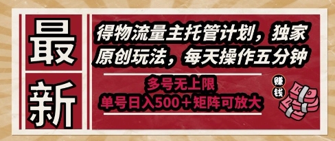 最新得物流量主托管计划，独家原创玩法，每天操作五分钟，多号无上限，单号日入5张+矩阵可放大【揭秘】-知享知识库