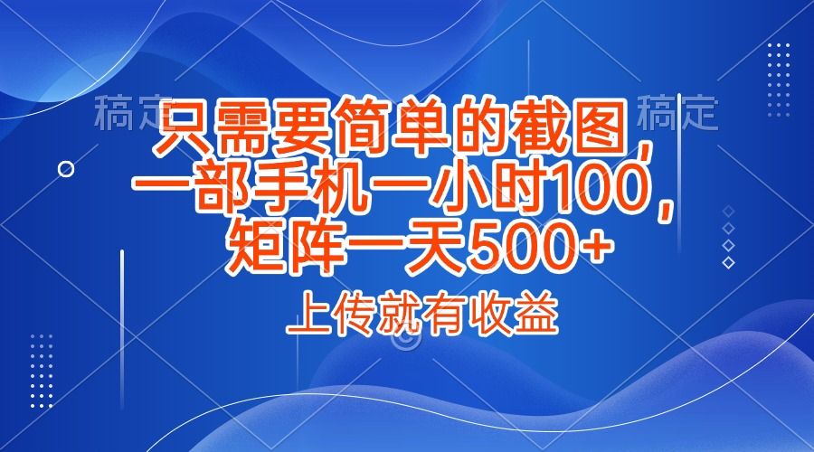 只需要简单的截图,上传就能有收益,一部手机不限地方不限时间,一小时100,矩阵放大一天500+-知享知识库