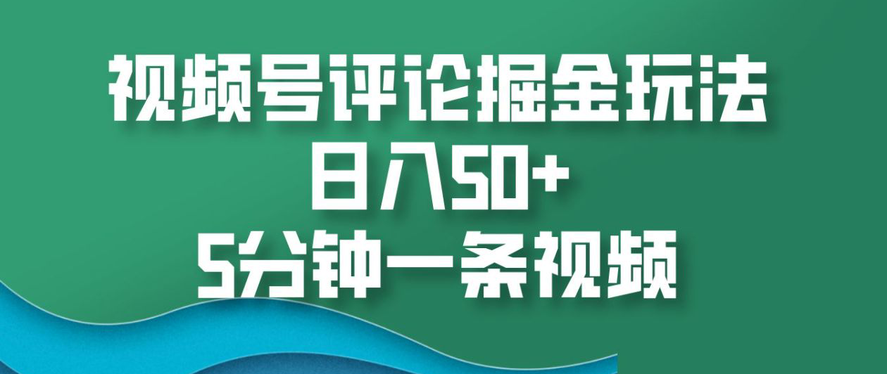 视频号评论掘金玩法，日入50+，5分钟一条视频！-知享知识库