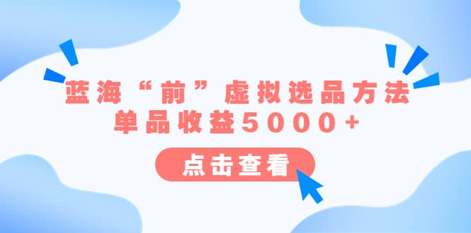 某公众号付费文章《蓝海“前”虚拟选品方法：单品收益5000+》-知享知识库