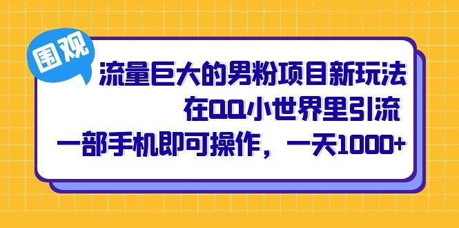 流量巨大的男粉项目新玩法，在QQ小世界里引流 一部手机即可操作，一天1000+-知享知识库