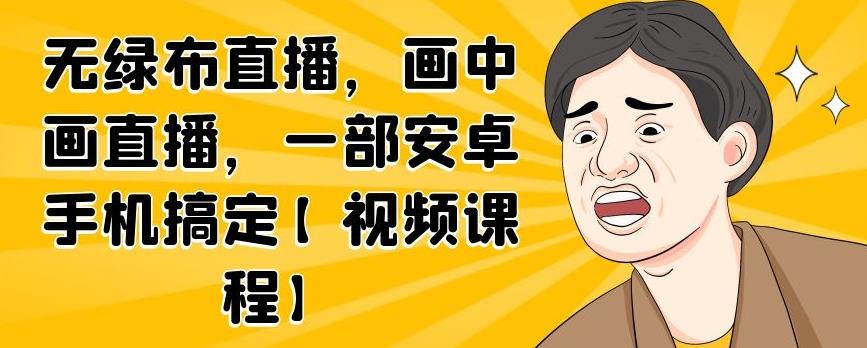 无绿布直播，画中画直播，一部安卓手机搞定【视频课程】-知享知识库