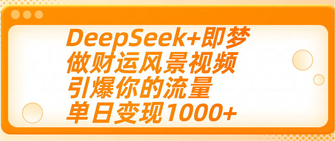 用DeepSeek+即梦制作财运风景视频,引爆你的流量,单日变现1000+-知享知识库