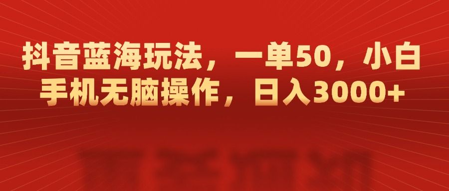 抖音蓝海玩法,一单50,小白手机无脑操作,日入3000+-知享知识库