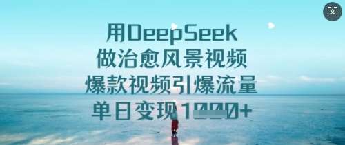 用DeepSeek做治愈风景视频,爆款视频引爆流量,单日变现多张-知享知识库