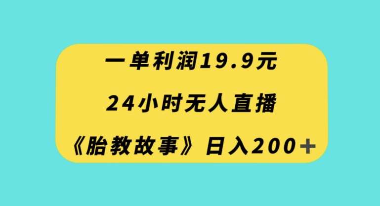 一单利润19.9,24小时无人直播胎教故事,每天轻松200+【揭秘】-知享知识库