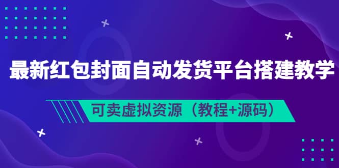 最新红包封面自动发货平台搭建教学，可卖虚拟资源（教程+源码）-知享知识库