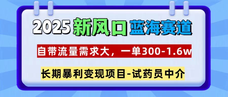 2025新风口蓝海赛道，一单300~1.6w，自带流量需求大，试药员中介-知享知识库