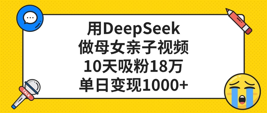 利用DeepSeek生成母女亲子视频,10天吸粉18万,单日变现1000+-知享知识库