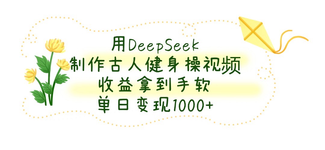用DeepSeek制作古人健身操视频，单日变现1000+，收益拿到手软-知享知识库