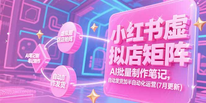 （15302期）小红书虚拟店矩阵，AI批量制作笔记，自动发货加半自动化运营(7月更新)-知享知识库