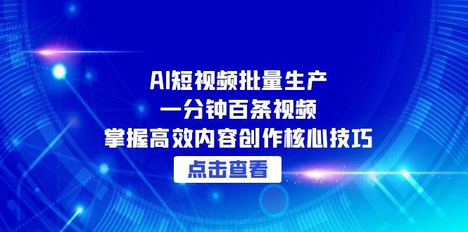 （15025期）AI短视频批量生产：一分钟百条视频，掌握高效内容创作核心技巧-知享知识库