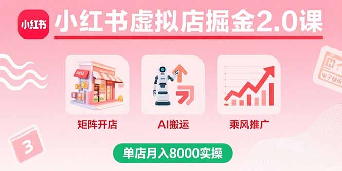 （15929期）小红书虚拟店掘金2.0课，矩阵开店+AI搬运+乘风推广，单店月入8000实操-知享知识库