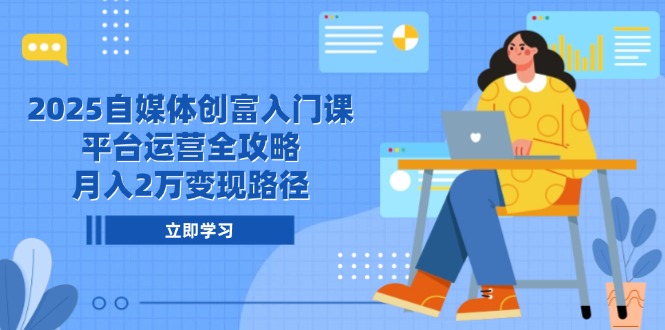 （14924期）2025自媒体创富入门课，平台运营全攻略，月入2万变现路径-知享知识库