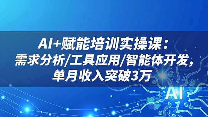 (16517期)AI+赋能培训实操课:需求分析/工具应用/智能体开发,单月收入突破3万-知享知识库