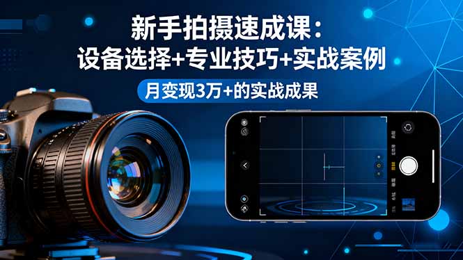 （16160期）新手拍摄速成课，设备选择+专业技巧+实战案例，月变现3万+的实战成果-知享知识库