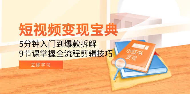 （15055期）短视频变现宝典：5分钟入门到爆款拆解，9节课掌握全流程剪辑技巧-知享知识库
