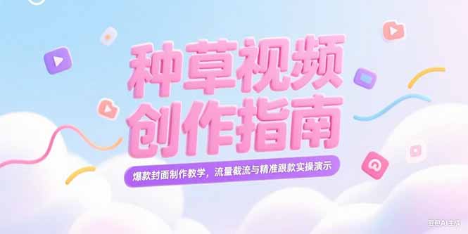 （15259期）小红书种草视频创作指南，爆款封面制作教学，流量截流与精准跟款实操演示-知享知识库