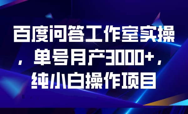 百度问答工作室实操,单号月产3000+,纯小白操作项目 百度问答工作室实操,单号月产3000+,纯小白操作项目
