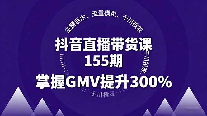 （16074期）抖音直播带货课155期，主播话术、流量模型、千川投放，掌握GMV提升300%-知享知识库