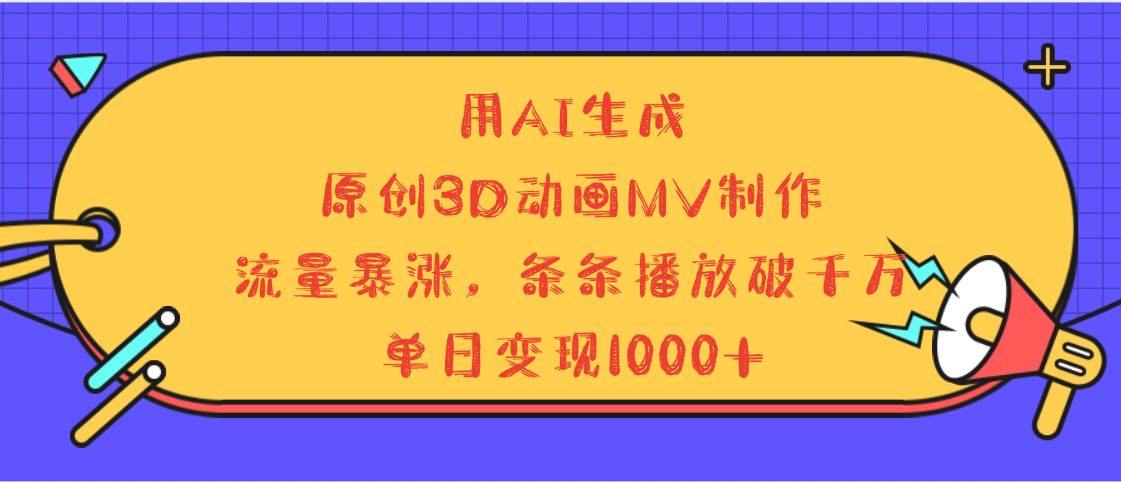 用AI生成，3D动画MV制作，流量暴涨，条条播放量破千万，单日变现1000+-知享知识库