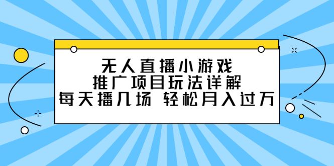 无人直播小游戏推广项目玩法详解【视频课程】-知享知识库