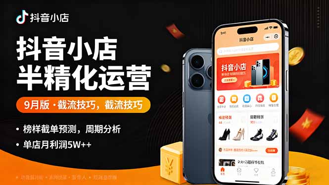 （16071期）抖音小店半精细化运营9月版，截流技巧,榜单预判,周期分析，单店月利润5w+-知享知识库